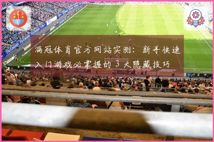满冠体育官方网站实测：新手快速入门游戏必掌握的 3 大隐藏技巧
