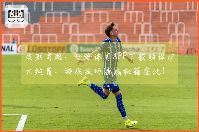 告别弯路，哈哈体育APP下载助你炉火纯青，游戏技巧速成秘籍在此！