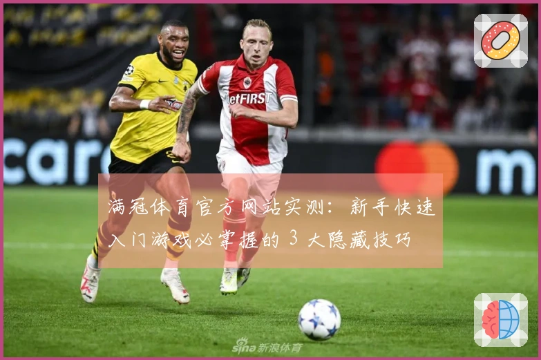 满冠体育官方网站实测：新手快速入门游戏必掌握的 3 大隐藏技巧