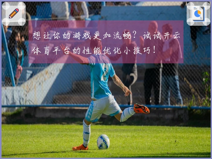 想让你的游戏更加流畅？试试开云体育平台的性能优化小技巧！