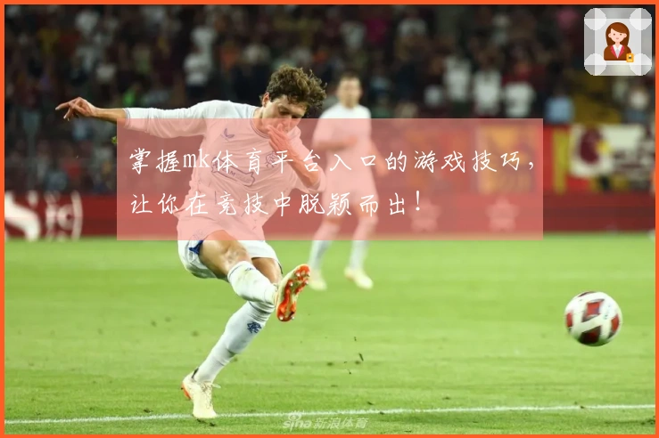 掌握mk体育平台入口的游戏技巧，让你在竞技中脱颖而出！