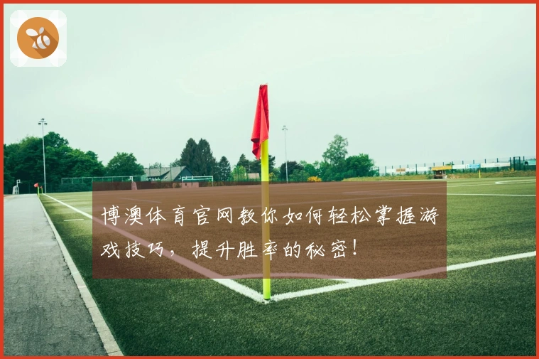 博澳体育官网教你如何轻松掌握游戏技巧，提升胜率的秘密！