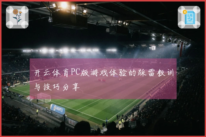 开云体育PC版游戏体验的踩雷教训与技巧分享